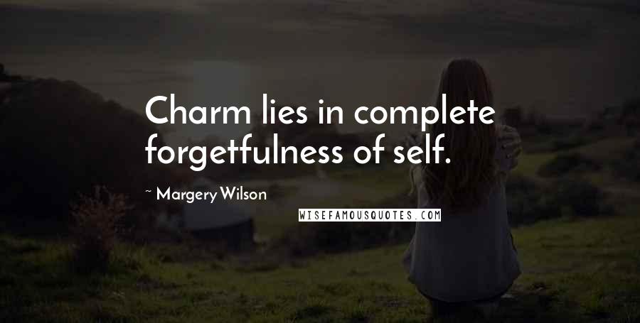 Margery Wilson Quotes: Charm lies in complete forgetfulness of self.