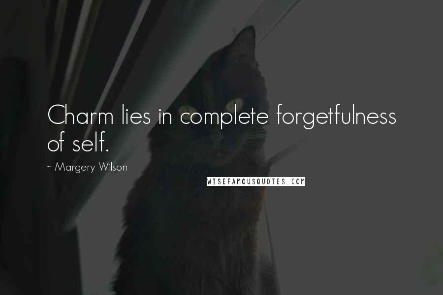 Margery Wilson Quotes: Charm lies in complete forgetfulness of self.