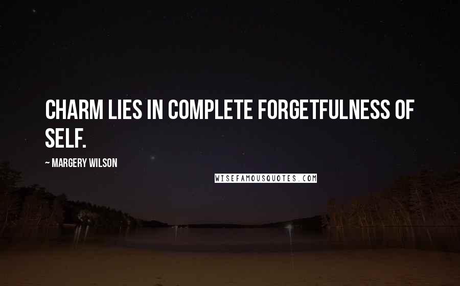 Margery Wilson Quotes: Charm lies in complete forgetfulness of self.