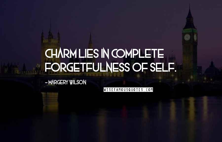 Margery Wilson Quotes: Charm lies in complete forgetfulness of self.