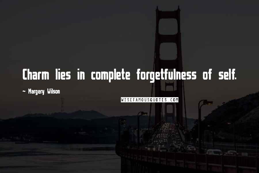 Margery Wilson Quotes: Charm lies in complete forgetfulness of self.