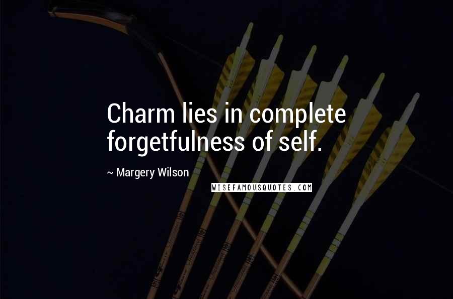 Margery Wilson Quotes: Charm lies in complete forgetfulness of self.