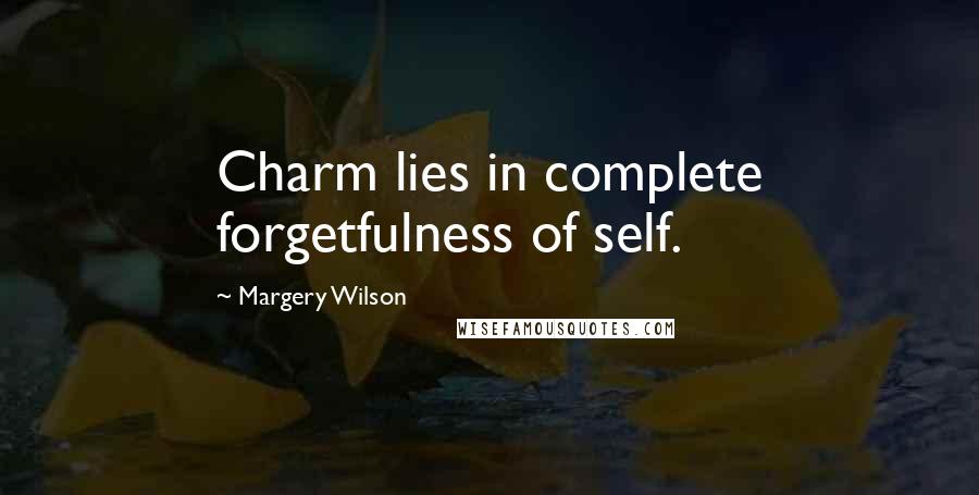 Margery Wilson Quotes: Charm lies in complete forgetfulness of self.