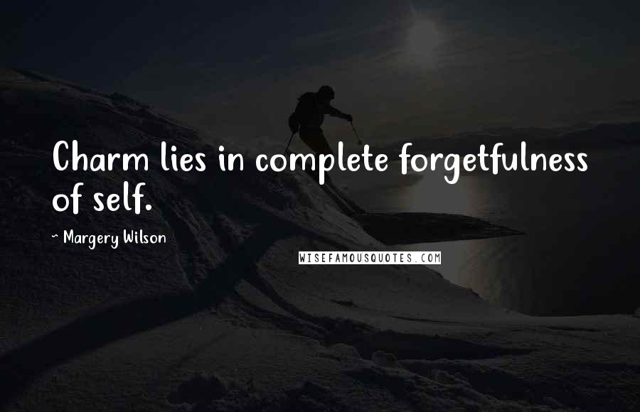 Margery Wilson Quotes: Charm lies in complete forgetfulness of self.