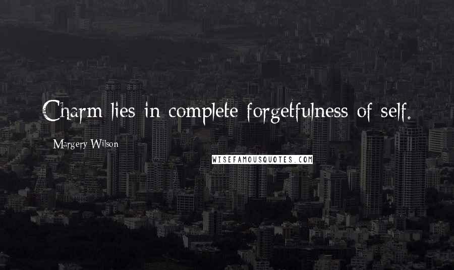 Margery Wilson Quotes: Charm lies in complete forgetfulness of self.