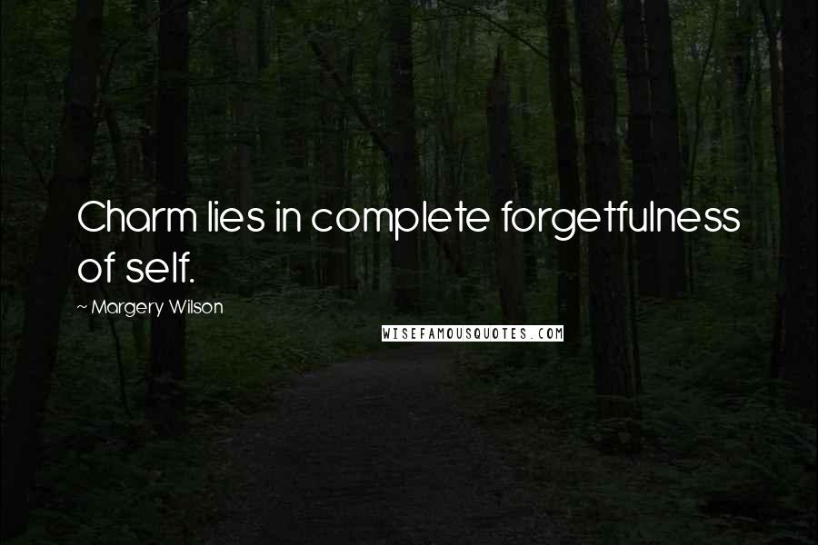 Margery Wilson Quotes: Charm lies in complete forgetfulness of self.