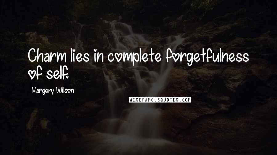 Margery Wilson Quotes: Charm lies in complete forgetfulness of self.