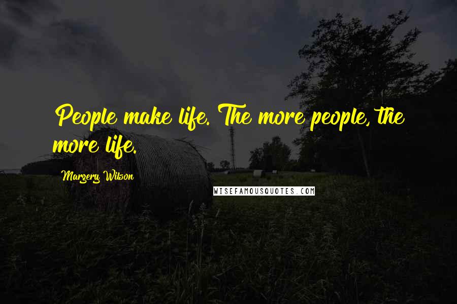 Margery Wilson Quotes: People make life. The more people, the more life.