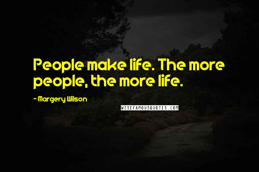 Margery Wilson Quotes: People make life. The more people, the more life.