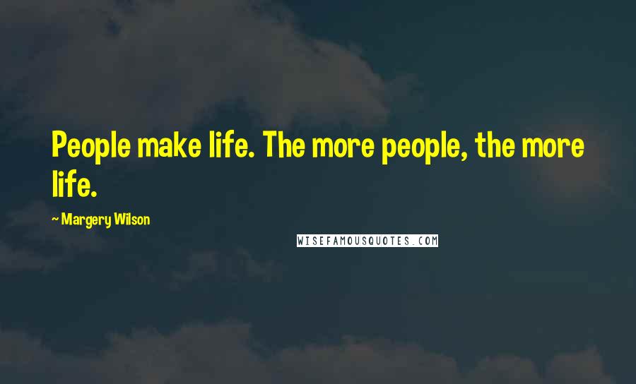 Margery Wilson Quotes: People make life. The more people, the more life.