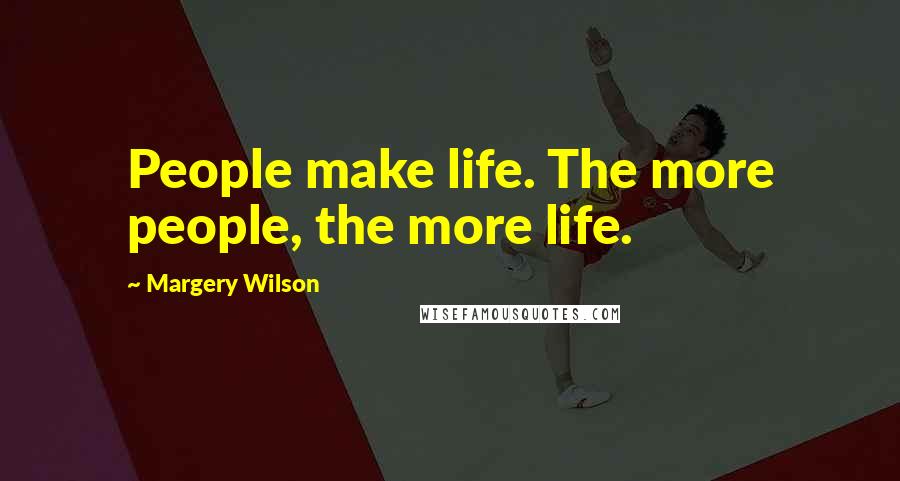 Margery Wilson Quotes: People make life. The more people, the more life.