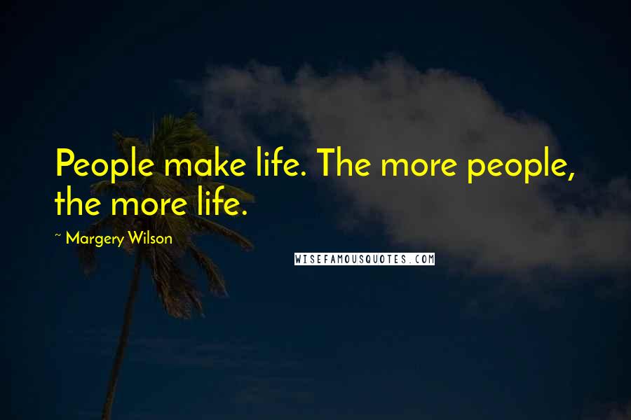 Margery Wilson Quotes: People make life. The more people, the more life.