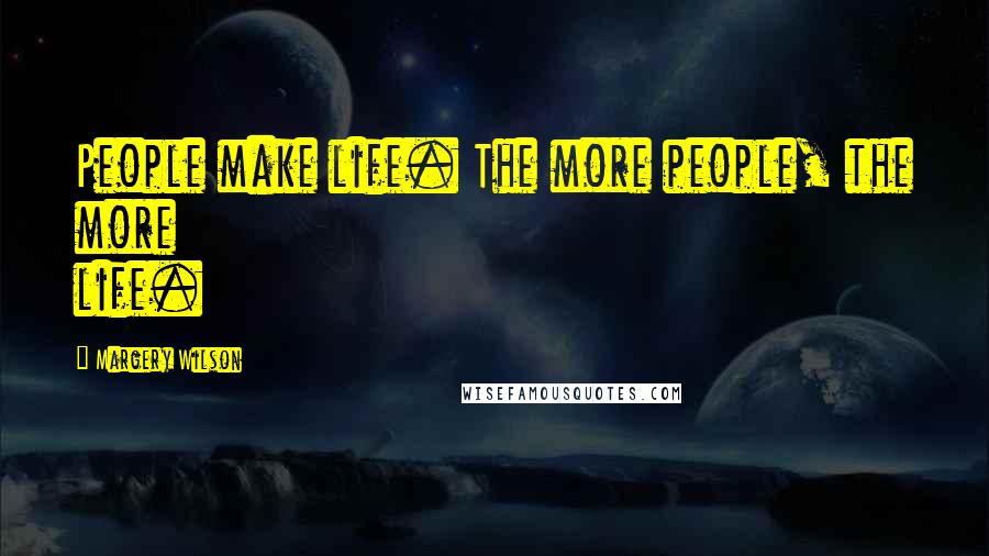 Margery Wilson Quotes: People make life. The more people, the more life.