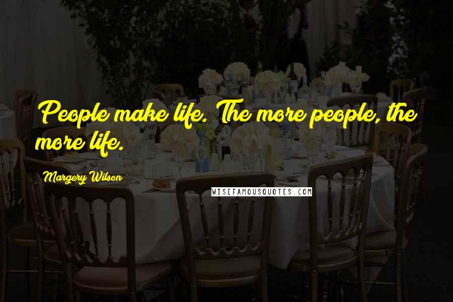 Margery Wilson Quotes: People make life. The more people, the more life.