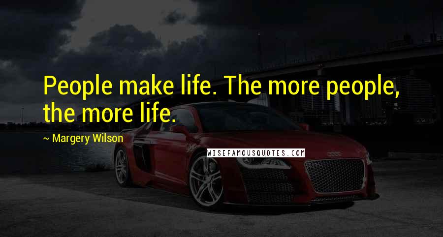 Margery Wilson Quotes: People make life. The more people, the more life.