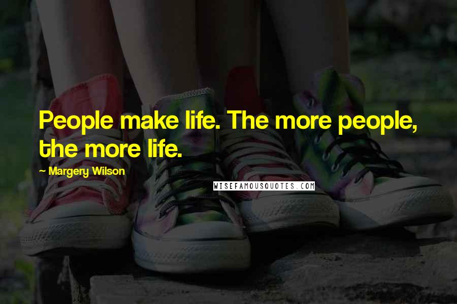 Margery Wilson Quotes: People make life. The more people, the more life.