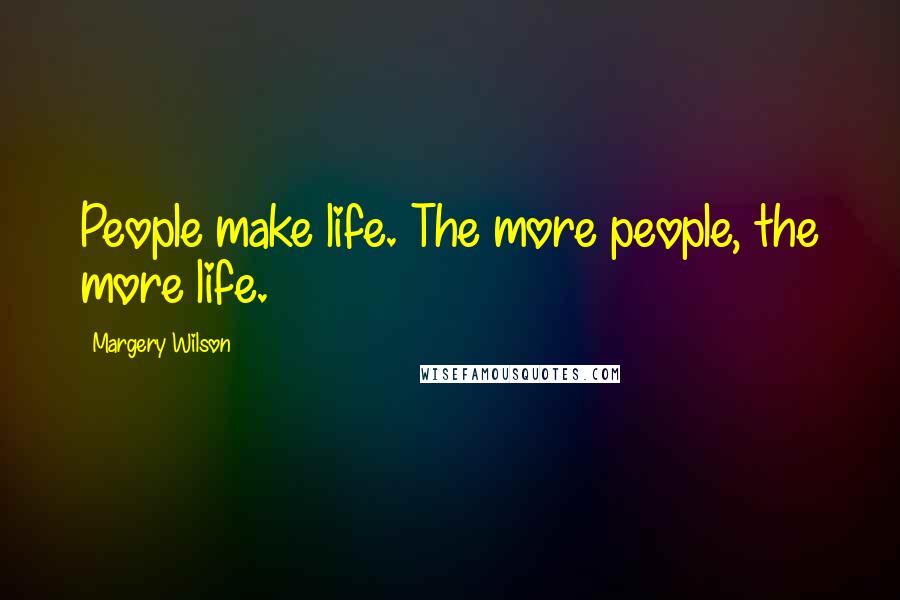 Margery Wilson Quotes: People make life. The more people, the more life.