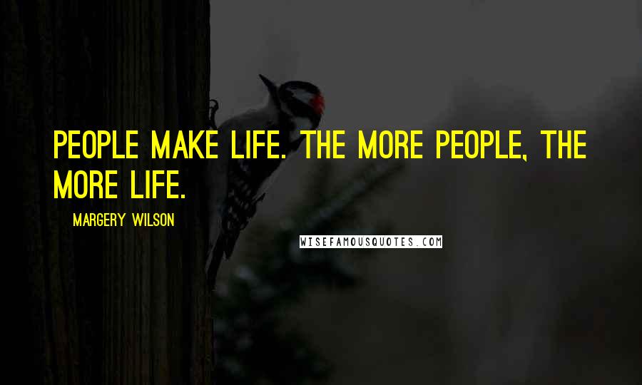 Margery Wilson Quotes: People make life. The more people, the more life.