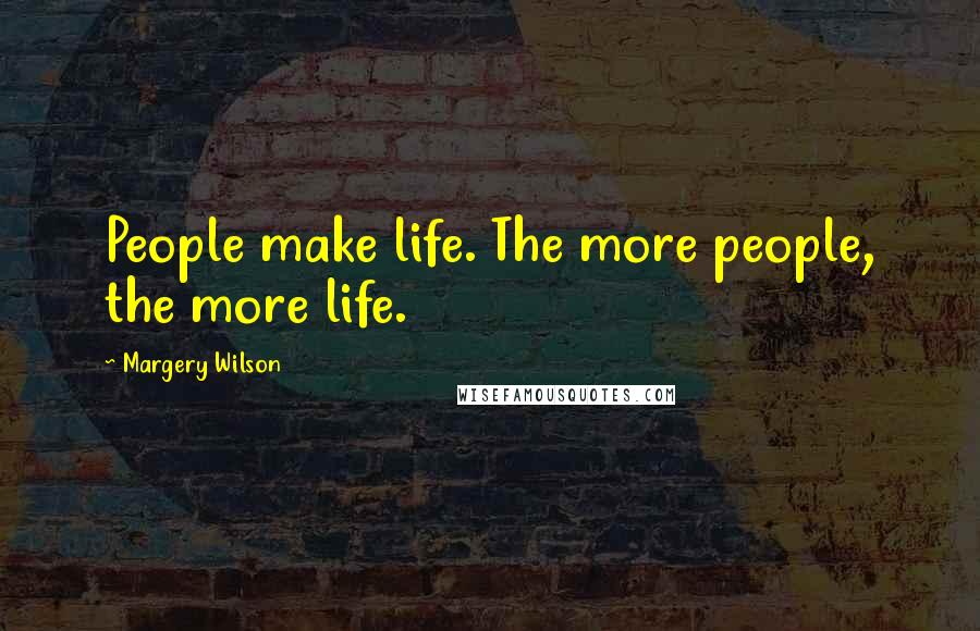 Margery Wilson Quotes: People make life. The more people, the more life.