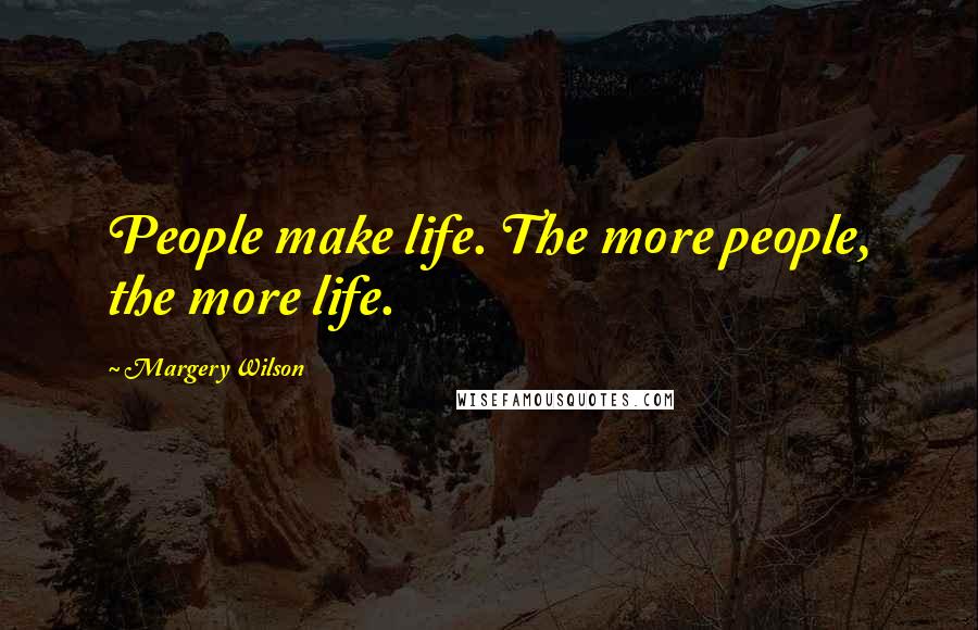 Margery Wilson Quotes: People make life. The more people, the more life.
