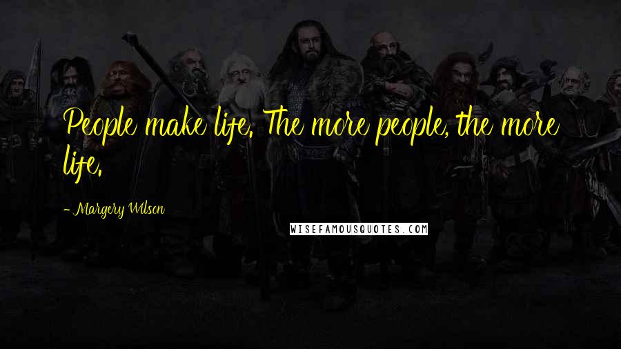 Margery Wilson Quotes: People make life. The more people, the more life.