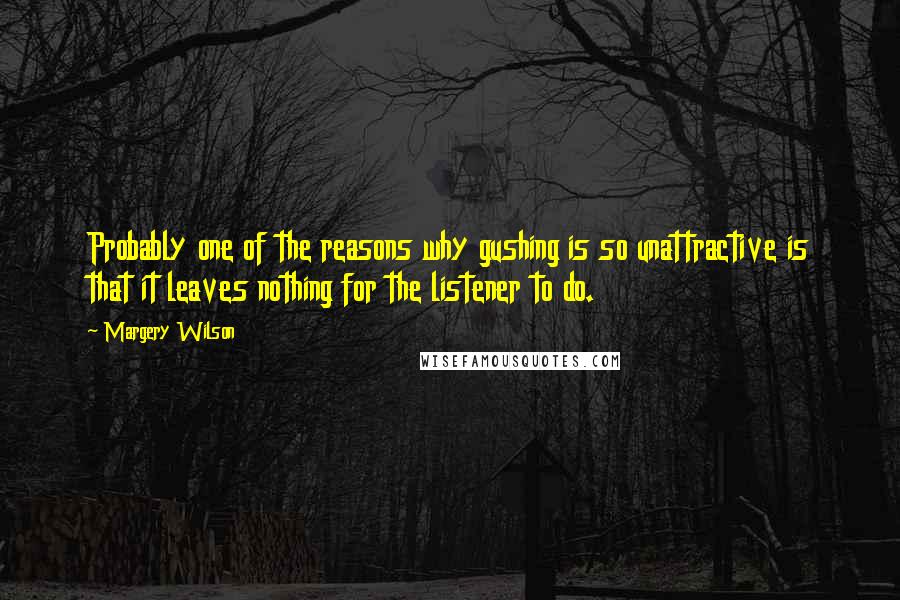 Margery Wilson Quotes: Probably one of the reasons why gushing is so unattractive is that it leaves nothing for the listener to do.