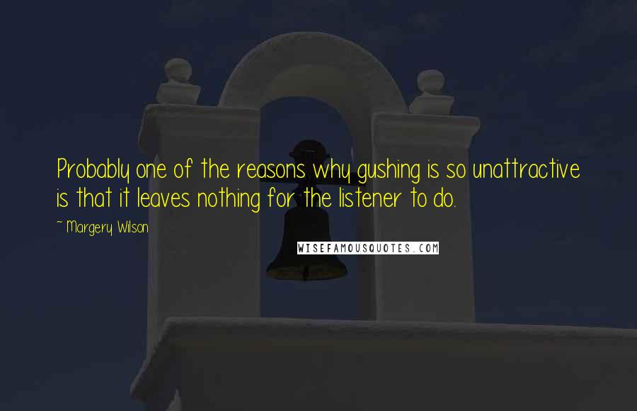 Margery Wilson Quotes: Probably one of the reasons why gushing is so unattractive is that it leaves nothing for the listener to do.