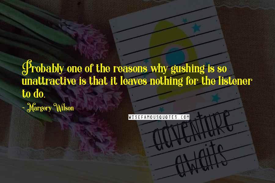 Margery Wilson Quotes: Probably one of the reasons why gushing is so unattractive is that it leaves nothing for the listener to do.