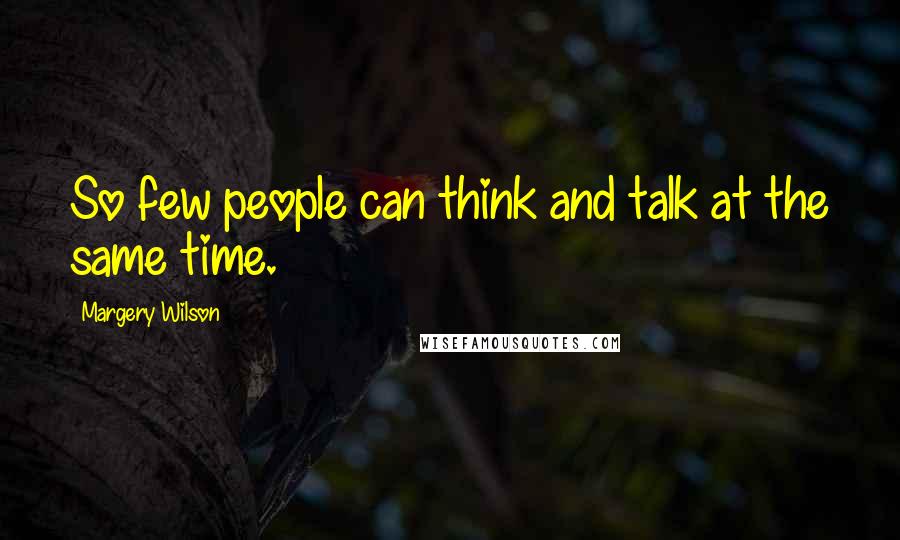 Margery Wilson Quotes: So few people can think and talk at the same time.