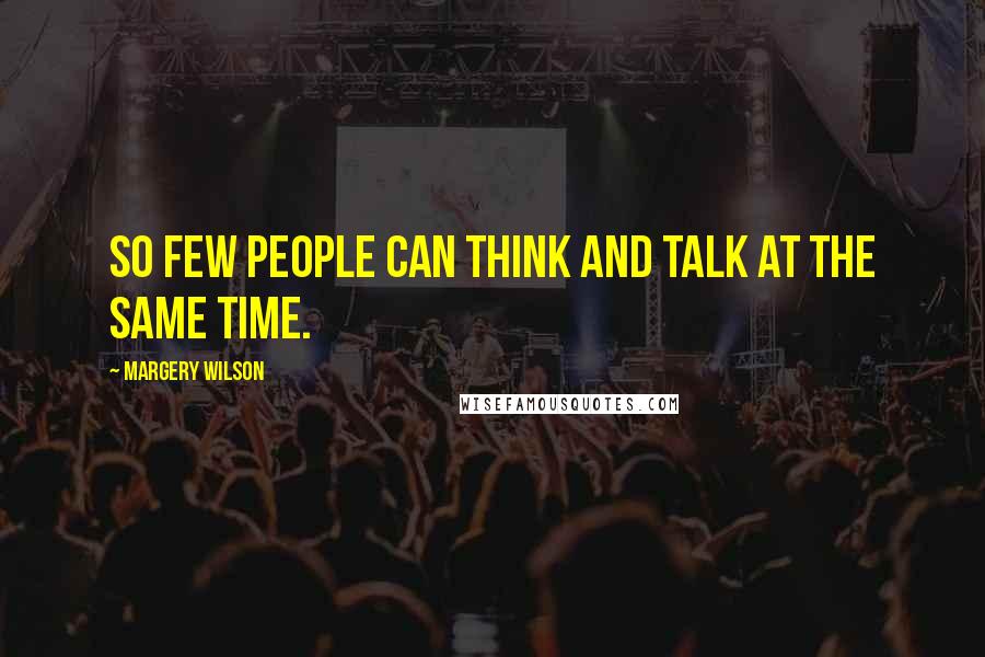 Margery Wilson Quotes: So few people can think and talk at the same time.