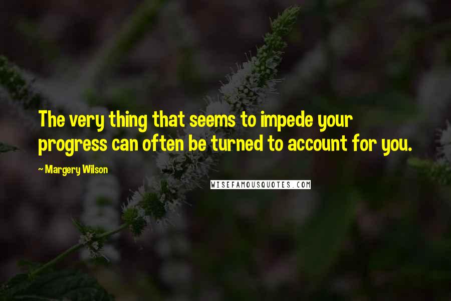 Margery Wilson Quotes: The very thing that seems to impede your progress can often be turned to account for you.