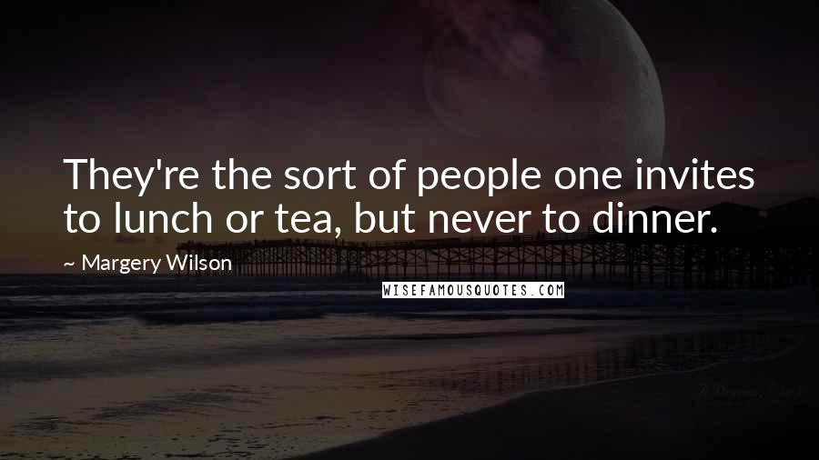Margery Wilson Quotes: They're the sort of people one invites to lunch or tea, but never to dinner.