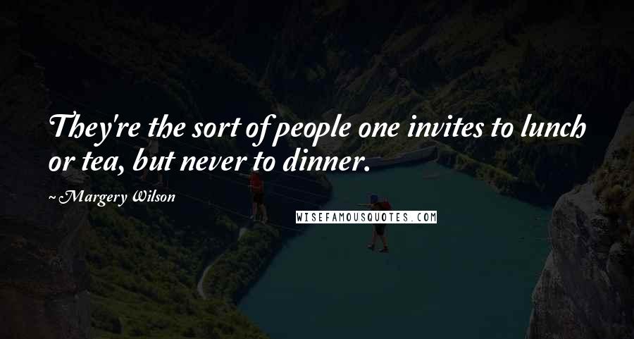 Margery Wilson Quotes: They're the sort of people one invites to lunch or tea, but never to dinner.