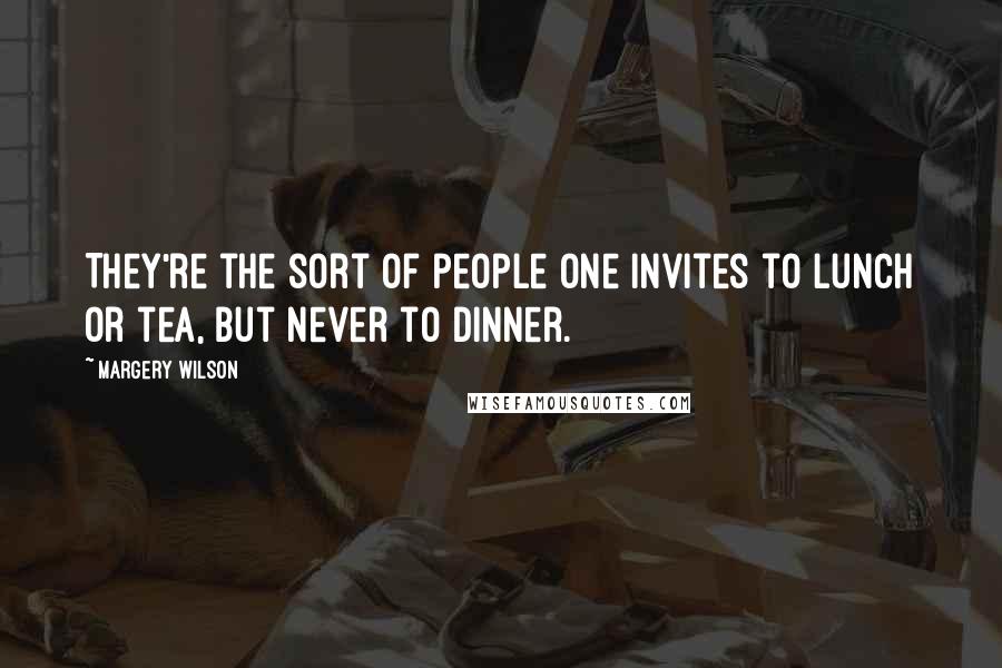 Margery Wilson Quotes: They're the sort of people one invites to lunch or tea, but never to dinner.