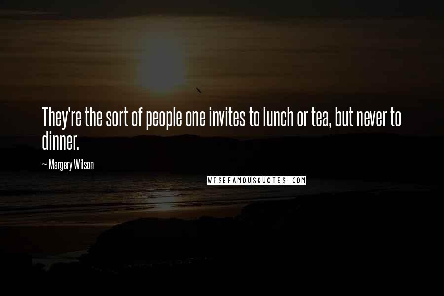 Margery Wilson Quotes: They're the sort of people one invites to lunch or tea, but never to dinner.