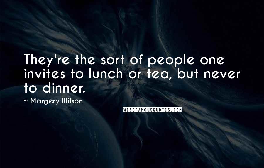 Margery Wilson Quotes: They're the sort of people one invites to lunch or tea, but never to dinner.
