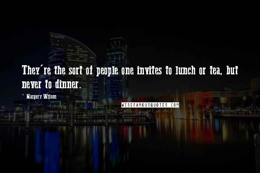 Margery Wilson Quotes: They're the sort of people one invites to lunch or tea, but never to dinner.