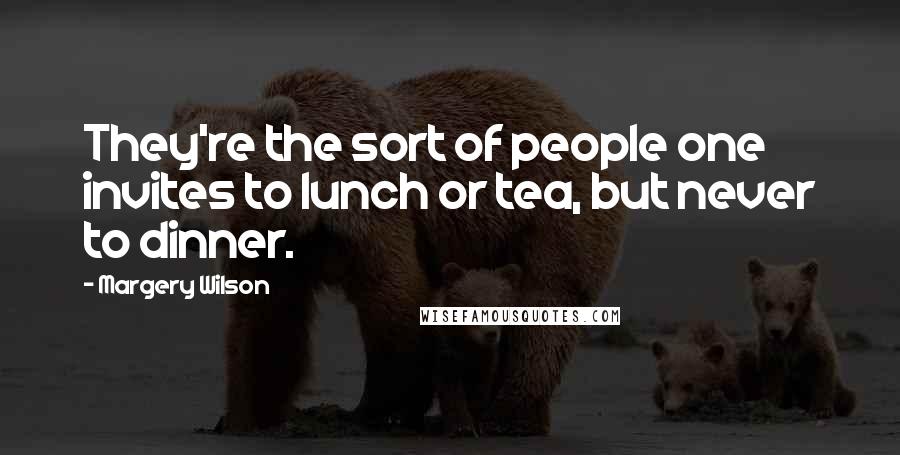 Margery Wilson Quotes: They're the sort of people one invites to lunch or tea, but never to dinner.