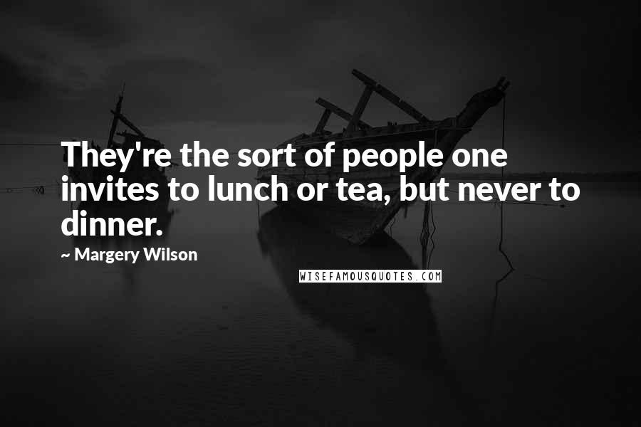 Margery Wilson Quotes: They're the sort of people one invites to lunch or tea, but never to dinner.