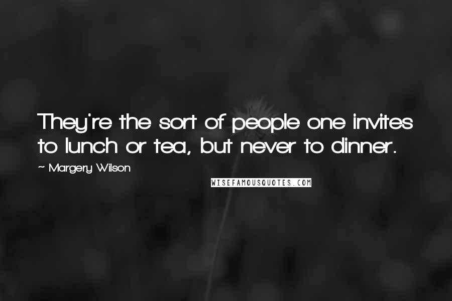 Margery Wilson Quotes: They're the sort of people one invites to lunch or tea, but never to dinner.