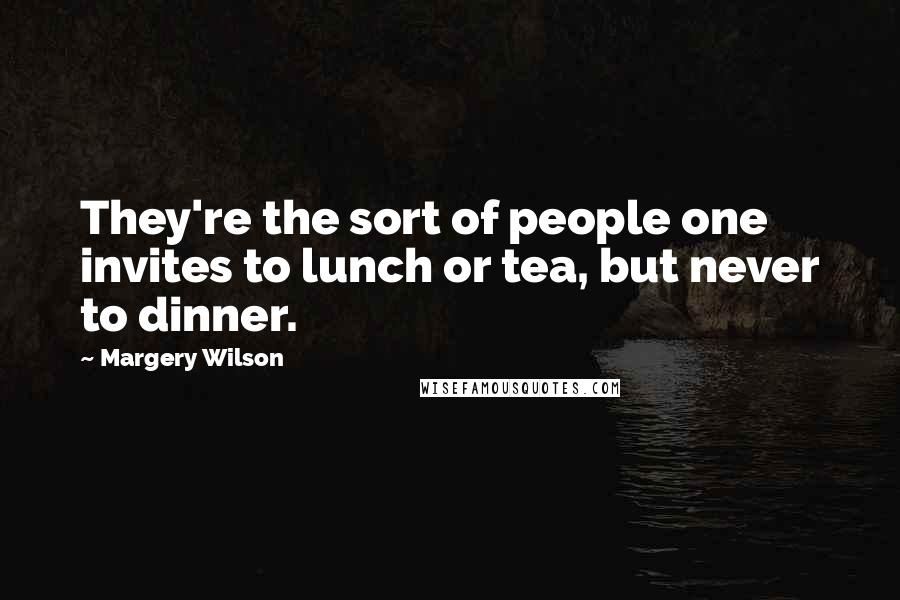 Margery Wilson Quotes: They're the sort of people one invites to lunch or tea, but never to dinner.