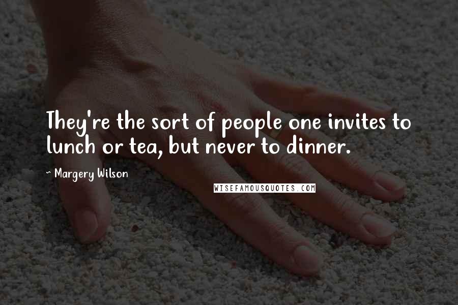Margery Wilson Quotes: They're the sort of people one invites to lunch or tea, but never to dinner.