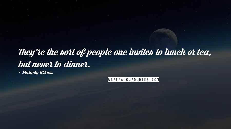 Margery Wilson Quotes: They're the sort of people one invites to lunch or tea, but never to dinner.