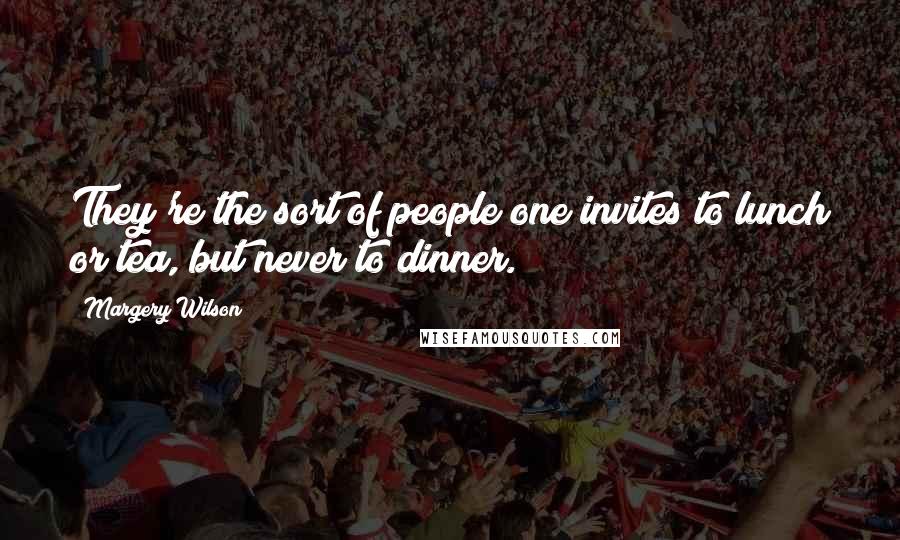 Margery Wilson Quotes: They're the sort of people one invites to lunch or tea, but never to dinner.