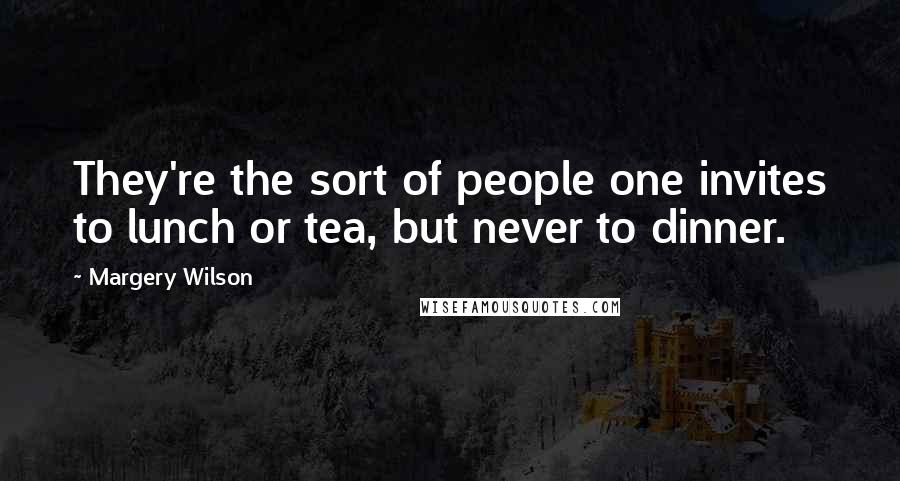 Margery Wilson Quotes: They're the sort of people one invites to lunch or tea, but never to dinner.