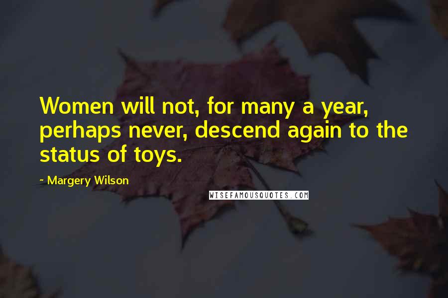 Margery Wilson Quotes: Women will not, for many a year, perhaps never, descend again to the status of toys.