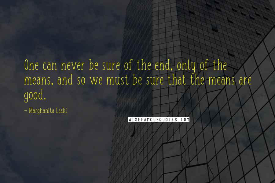 Marghanita Laski Quotes: One can never be sure of the end, only of the means, and so we must be sure that the means are good.