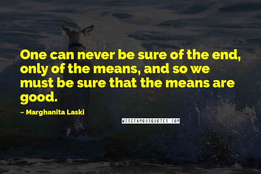 Marghanita Laski Quotes: One can never be sure of the end, only of the means, and so we must be sure that the means are good.