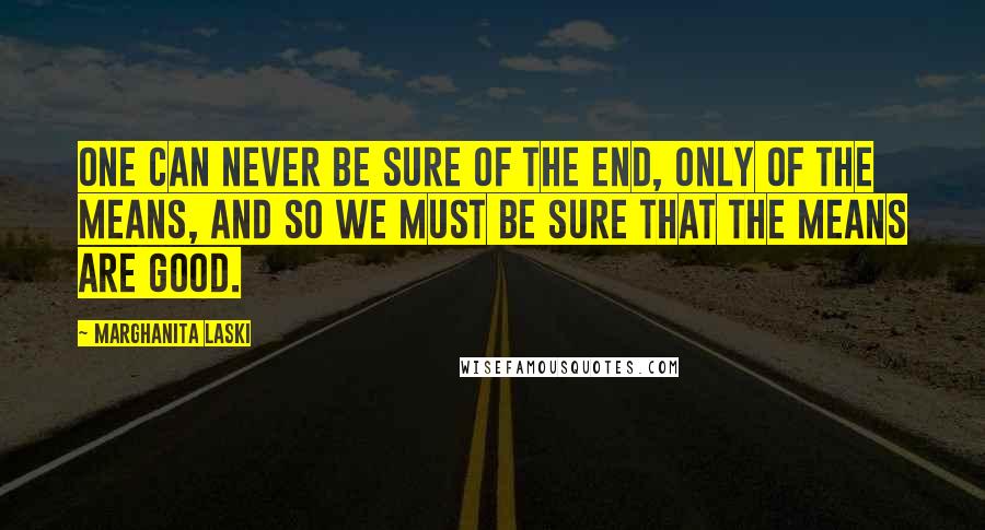 Marghanita Laski Quotes: One can never be sure of the end, only of the means, and so we must be sure that the means are good.