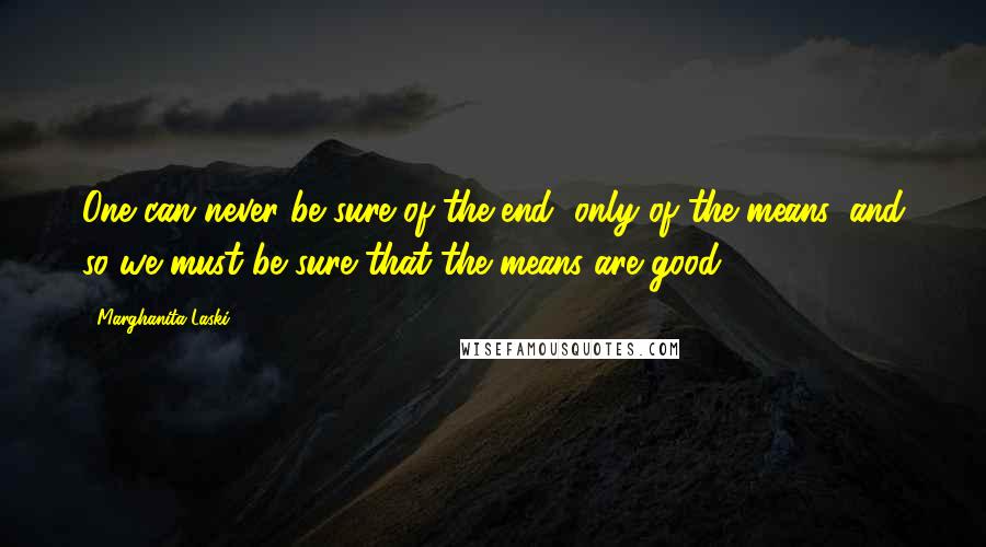 Marghanita Laski Quotes: One can never be sure of the end, only of the means, and so we must be sure that the means are good.